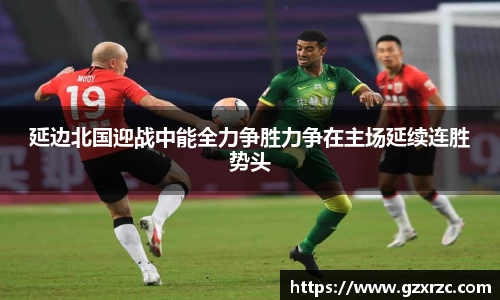 延边北国迎战中能全力争胜力争在主场延续连胜势头