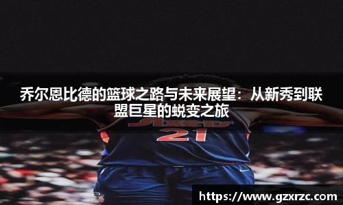 乔尔恩比德的篮球之路与未来展望：从新秀到联盟巨星的蜕变之旅